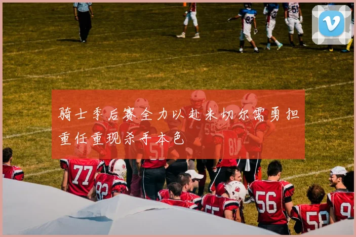 骑士季后赛全力以赴米切尔需勇担重任重现杀手本色