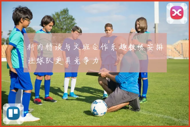 科内特谈与文班合作乐趣教练安排让球队更具竞争力