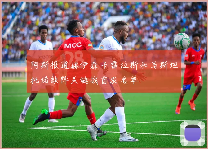 阿斯报道赫伊森卡雷拉斯和马斯坦托诺缺阵关键战首发名单
