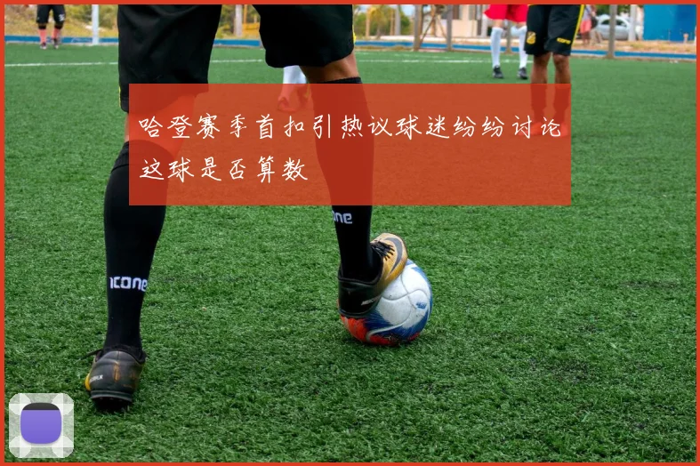 哈登赛季首扣引热议球迷纷纷讨论这球是否算数