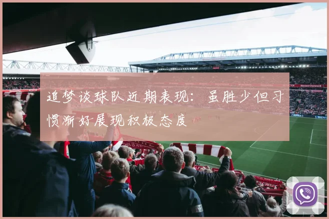 追梦谈球队近期表现：虽胜少但习惯渐好展现积极态度