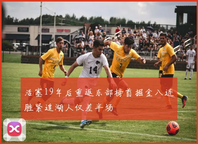 活塞19年后重返东部榜首掘金八连胜紧追湖人仅差半场