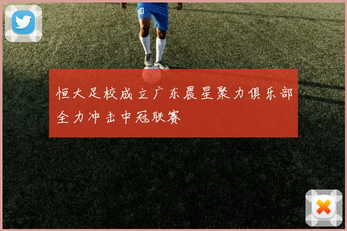 恒大足校成立广东晨星聚力俱乐部全力冲击中冠联赛